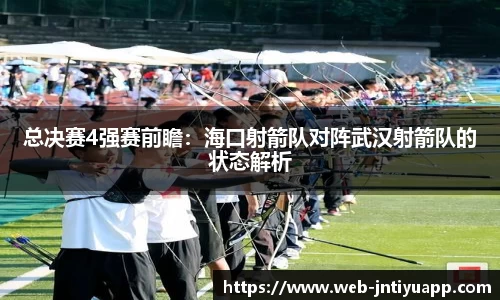 总决赛4强赛前瞻：海口射箭队对阵武汉射箭队的状态解析