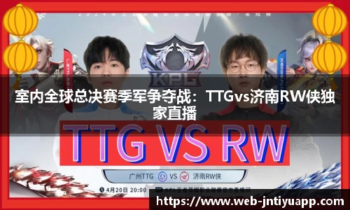 室内全球总决赛季军争夺战：TTGvs济南RW侠独家直播