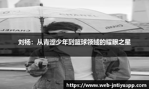 刘杨：从青涩少年到篮球领域的耀眼之星